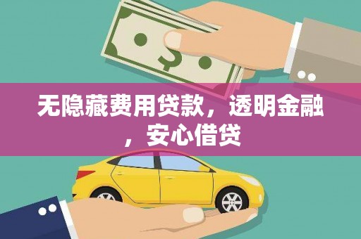 虾峙无隐藏费用贷款，透明金融，安心借贷