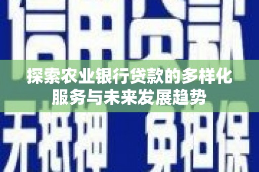 虾峙探索农业银行贷款的多样化服务与未来发展趋势