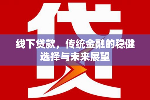 虾峙线下贷款，传统金融的稳健选择与未来展望