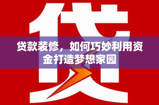 虾峙贷款装修，如何巧妙利用资金打造梦想家园