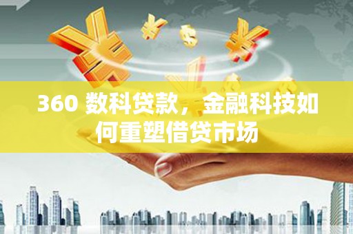 虾峙360 数科贷款，金融科技如何重塑借贷市场