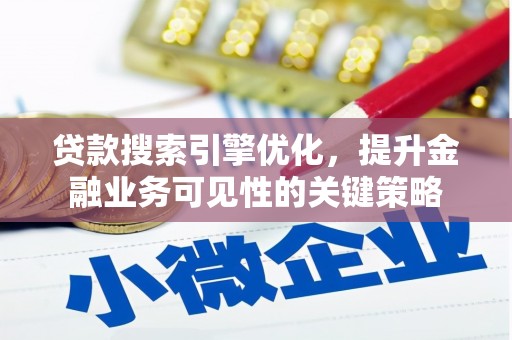 虾峙贷款搜索引擎优化，提升金融业务可见性的关键策略