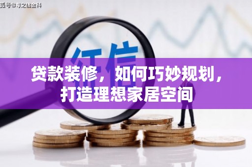 虾峙贷款装修，如何巧妙规划，打造理想家居空间