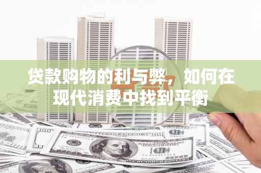 虾峙贷款购物的利与弊，如何在现代消费中找到平衡