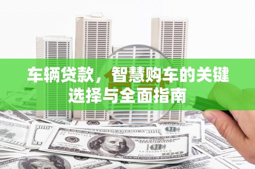 虾峙车辆贷款，智慧购车的关键选择与全面指南