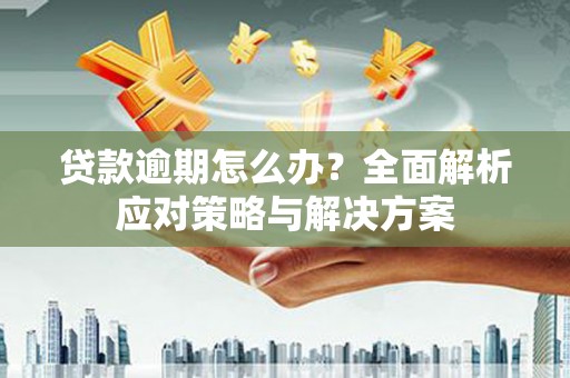 虾峙贷款逾期怎么办？全面解析应对策略与解决方案
