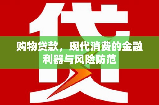 虾峙购物贷款，现代消费的金融利器与风险防范