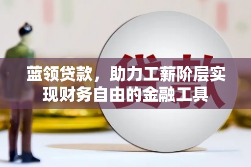 虾峙蓝领贷款，助力工薪阶层实现财务自由的金融工具