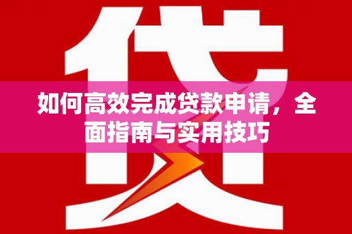 虾峙如何高效完成贷款申请，全面指南与实用技巧
