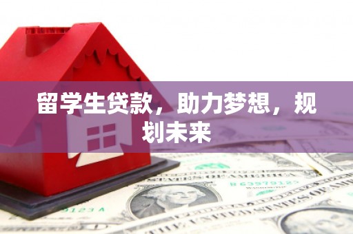 虾峙留学生贷款，助力梦想，规划未来