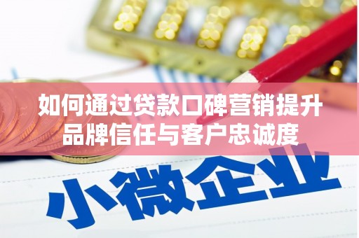 虾峙如何通过贷款口碑营销提升品牌信任与客户忠诚度