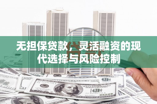 虾峙无担保贷款，灵活融资的现代选择与风险控制