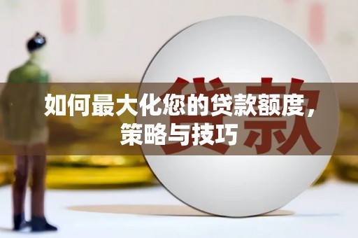 虾峙如何最大化您的贷款额度，策略与技巧