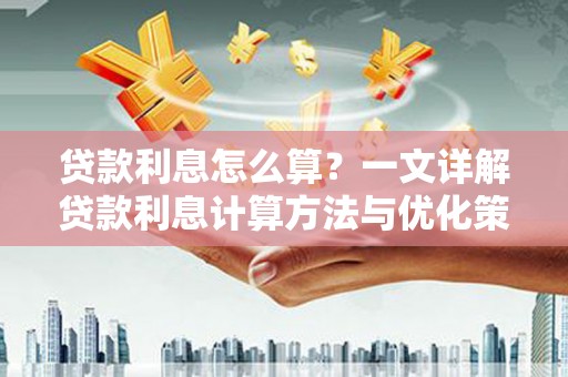 虾峙贷款利息怎么算？一文详解贷款利息计算方法与优化策略