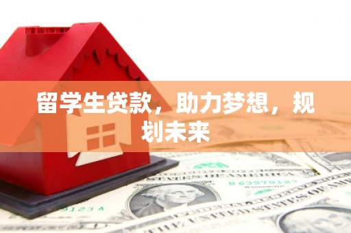 虾峙留学生贷款，助力梦想，规划未来