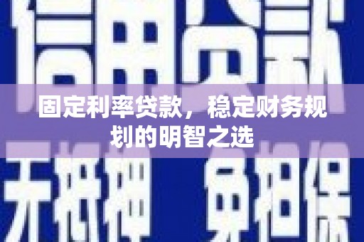 虾峙固定利率贷款，稳定财务规划的明智之选