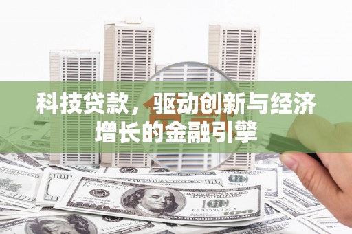 虾峙科技贷款，驱动创新与经济增长的金融引擎