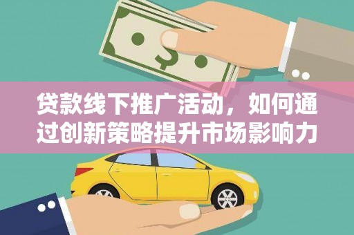 虾峙贷款线下推广活动，如何通过创新策略提升市场影响力