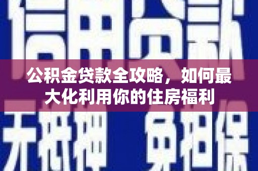 虾峙公积金贷款全攻略，如何最大化利用你的住房福利
