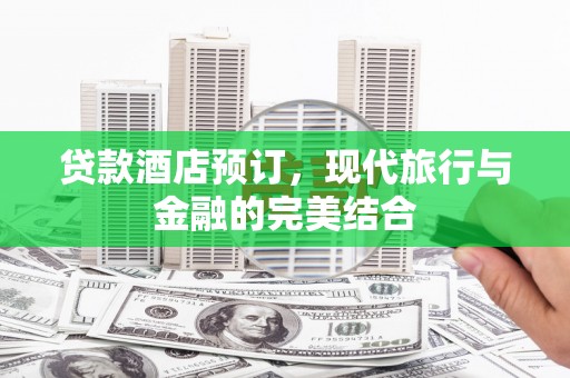 虾峙贷款酒店预订，现代旅行与金融的完美结合