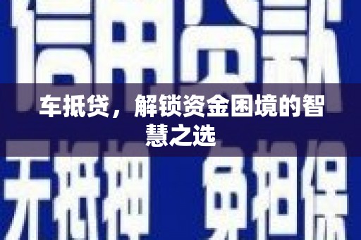 虾峙车抵贷，解锁资金困境的智慧之选