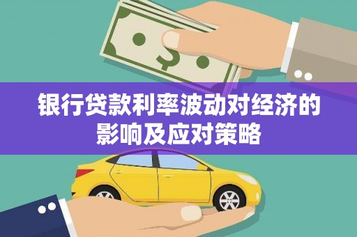 虾峙银行贷款利率波动对经济的影响及应对策略