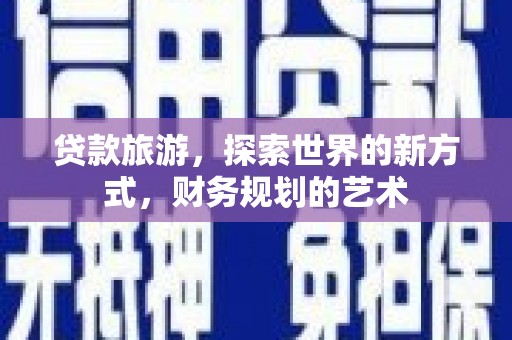 虾峙贷款旅游，探索世界的新方式，财务规划的艺术