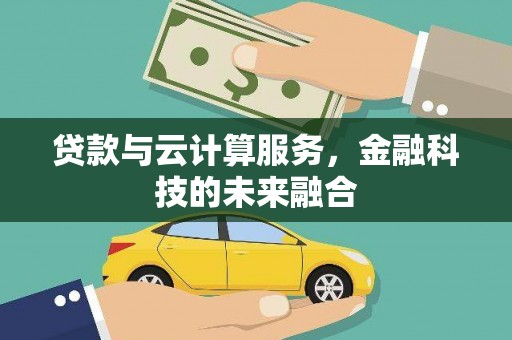 虾峙贷款与云计算服务，金融科技的未来融合