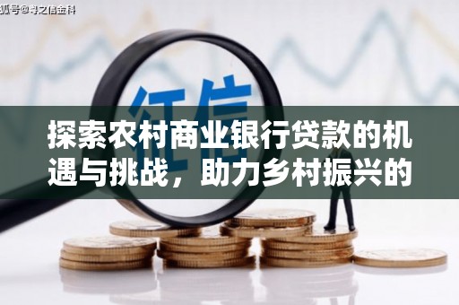 虾峙探索农村商业银行贷款的机遇与挑战，助力乡村振兴的金融引擎