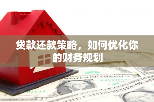 虾峙贷款还款策略，如何优化你的财务规划