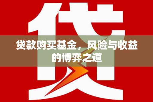 虾峙贷款购买基金，风险与收益的博弈之道