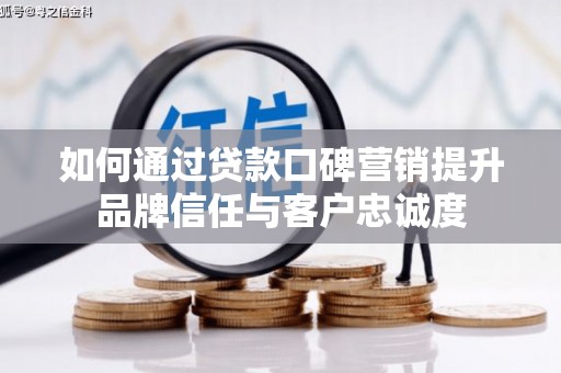 虾峙如何通过贷款口碑营销提升品牌信任与客户忠诚度