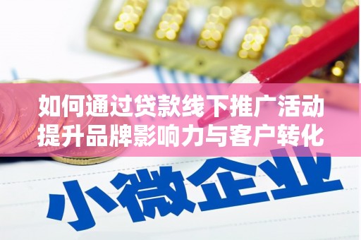 虾峙如何通过贷款线下推广活动提升品牌影响力与客户转化率