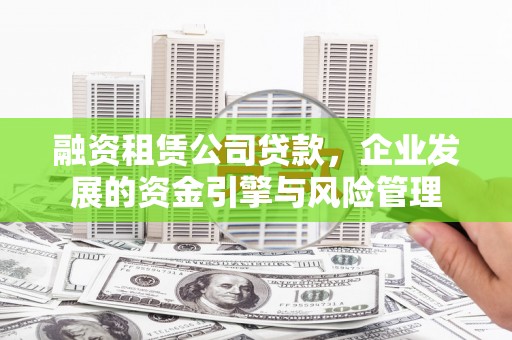 虾峙融资租赁公司贷款，企业发展的资金引擎与风险管理