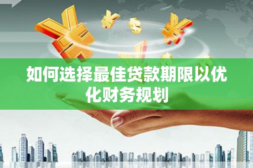 虾峙如何选择最佳贷款期限以优化财务规划