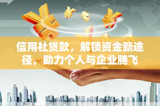 虾峙信用社贷款，解锁资金新途径，助力个人与企业腾飞