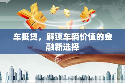 虾峙车抵贷，解锁车辆价值的金融新选择