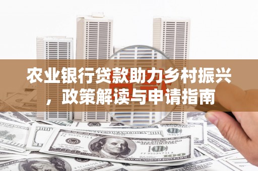 虾峙农业银行贷款助力乡村振兴，政策解读与申请指南