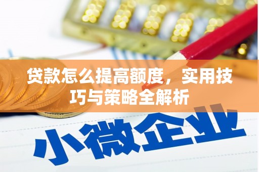 虾峙贷款怎么提高额度，实用技巧与策略全解析