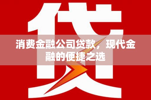 虾峙消费金融公司贷款，现代金融的便捷之选