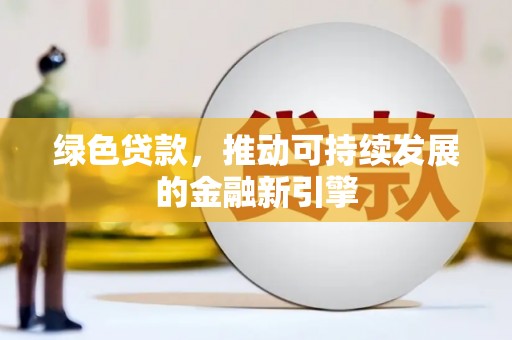 虾峙绿色贷款，推动可持续发展的金融新引擎