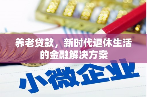 虾峙养老贷款，新时代退休生活的金融解决方案