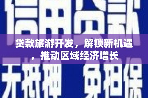 虾峙贷款旅游开发，解锁新机遇，推动区域经济增长