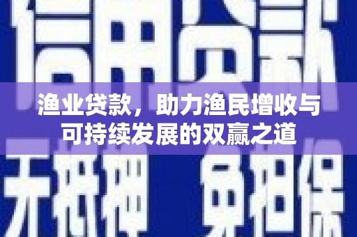 虾峙渔业贷款，助力渔民增收与可持续发展的双赢之道