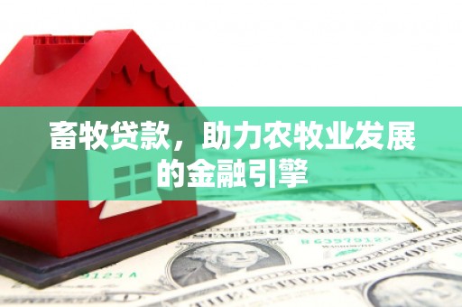 虾峙畜牧贷款，助力农牧业发展的金融引擎