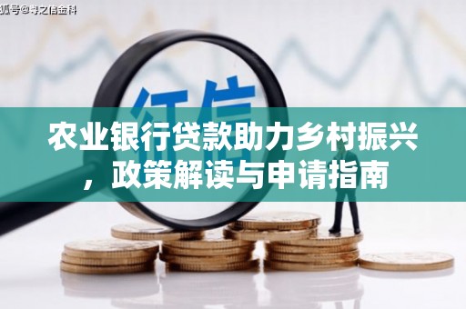 虾峙农业银行贷款助力乡村振兴，政策解读与申请指南