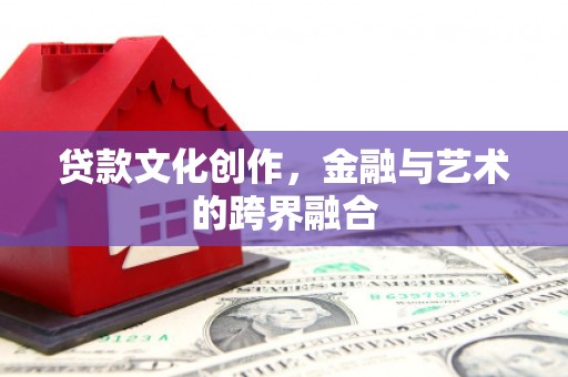 虾峙贷款文化创作，金融与艺术的跨界融合