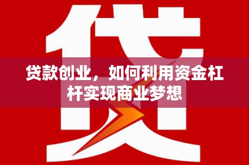 虾峙贷款创业，如何利用资金杠杆实现商业梦想