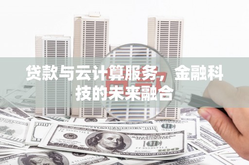 虾峙贷款与云计算服务，金融科技的未来融合
