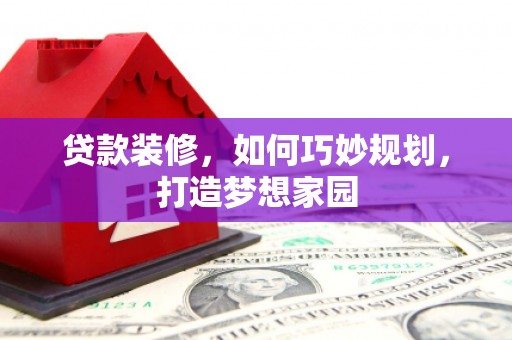 虾峙贷款装修，如何巧妙规划，打造梦想家园